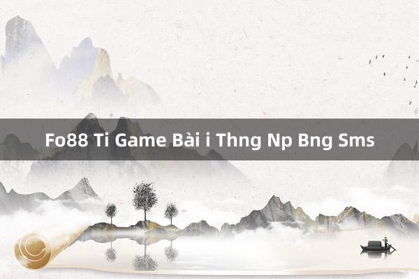 Fo88 Ti Game Bài i Thng Np Bng Sms