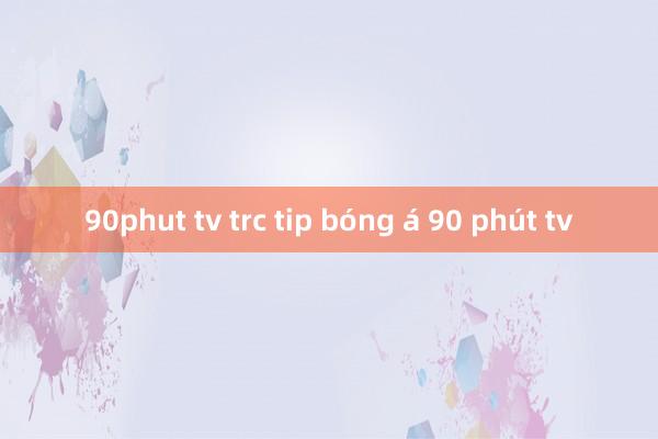 90phut tv trc tip bóng á 90 phút tv