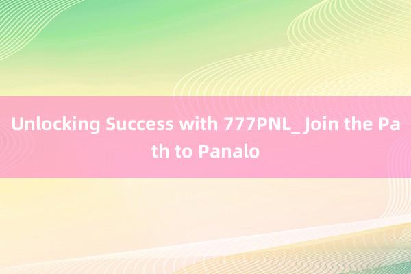 Unlocking Success with 777PNL_ Join the Path to Panalo