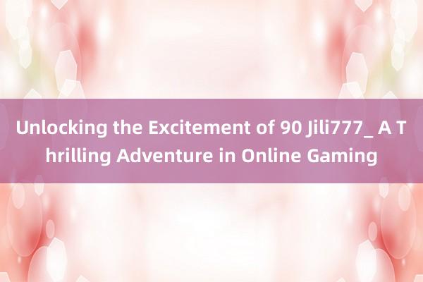 Unlocking the Excitement of 90 Jili777_ A Thrilling Adventure in Online Gaming