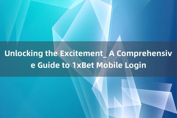 Unlocking the Excitement_ A Comprehensive Guide to 1xBet Mobile Login