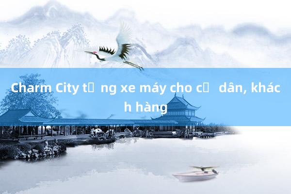 Charm City tặng xe máy cho cư dân， khách hàng