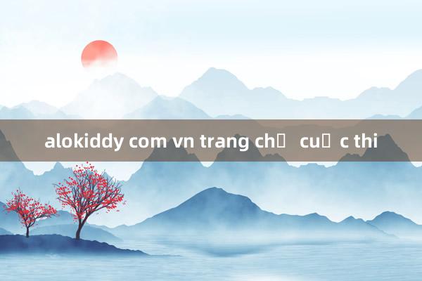 alokiddy com vn trang chủ cuộc thi