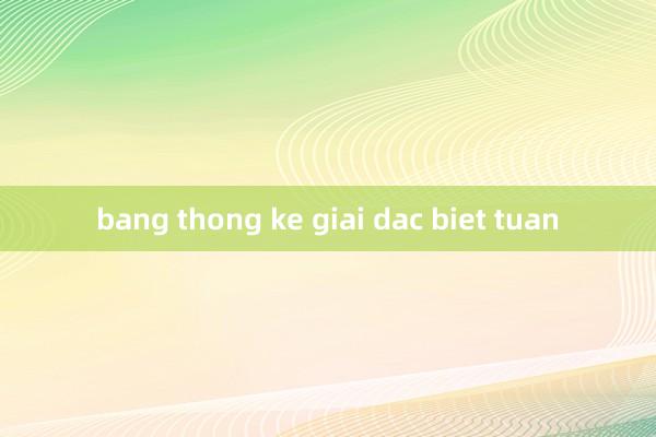 bang thong ke giai dac biet tuan