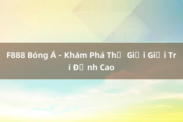 F888 Bóng Á - Khám Phá Thế Giới Giải Trí Đỉnh Cao