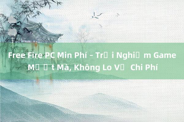 Free Fire PC Min Phí – Trải Nghiệm Game Mượt Mà， Không Lo Về Chi Phí