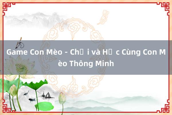 Game Con Mèo - Chơi và Học Cùng Con Mèo Thông Minh