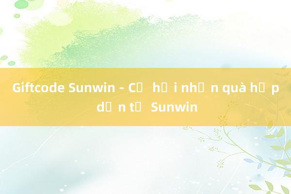 Giftcode Sunwin - Cơ hội nhận quà hấp dẫn từ Sunwin