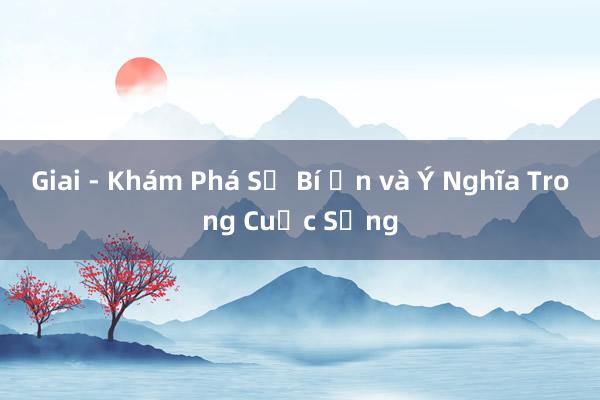 Giai - Khám Phá Sự Bí Ẩn và Ý Nghĩa Trong Cuộc Sống