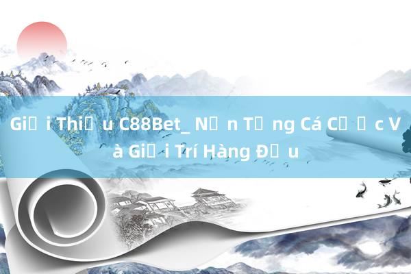 Giới Thiệu C88Bet_ Nền Tảng Cá Cược Và Giải Trí Hàng Đầu