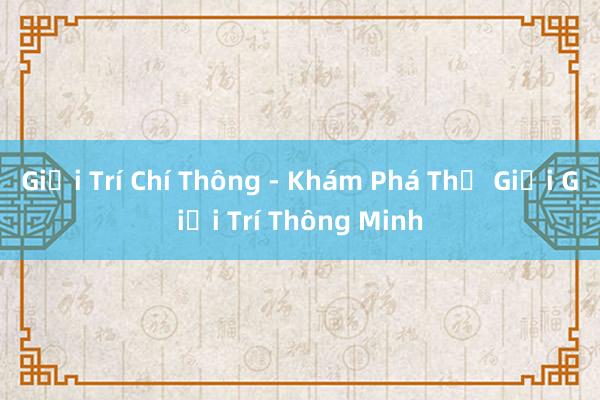 Giải Trí Chí Thông - Khám Phá Thế Giới Giải Trí Thông Minh