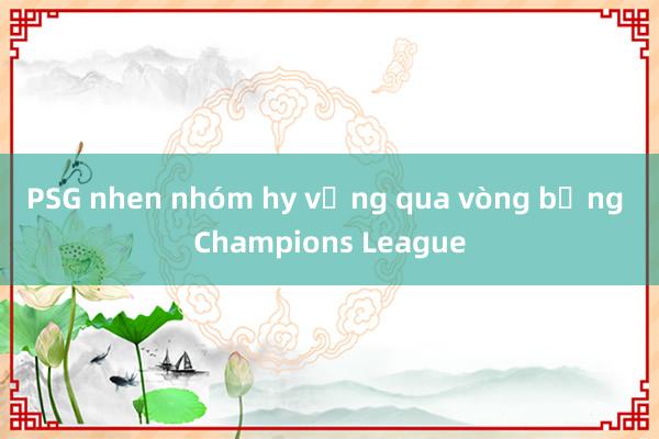 PSG nhen nhóm hy vọng qua vòng bảng Champions League