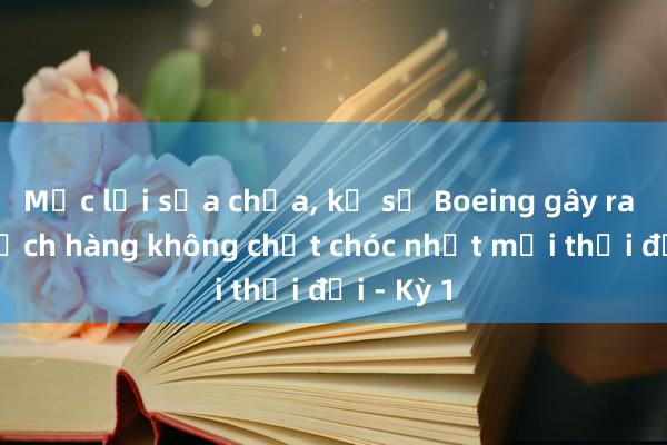 Mắc lỗi sửa chữa， kỹ sư Boeing gây ra thảm kịch hàng không chết chóc nhất mọi thời đại - Kỳ 1