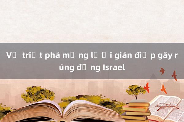 Vụ triệt phá mạng lưới gián điệp gây rúng động Israel