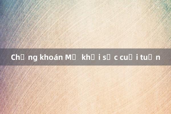 Chứng khoán Mỹ khởi sắc cuối tuần