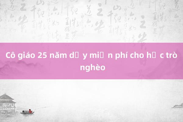 Cô giáo 25 năm dạy miễn phí cho học trò nghèo