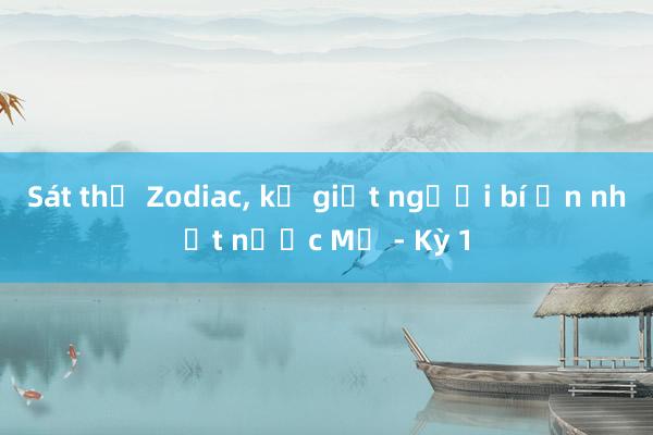 Sát thủ Zodiac, kẻ giết người bí ẩn nhất nước Mỹ - Kỳ 1