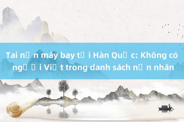 Tai nạn máy bay tại Hàn Quốc: Không có người Việt trong danh sách nạn nhân