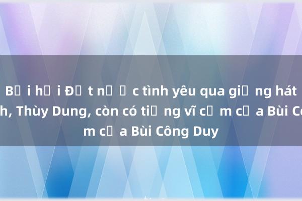 Bồi hồi Đất nước tình yêu qua giọng hát Mỹ Linh， Thùy Dung， còn có tiếng vĩ cầm của Bùi Công Duy