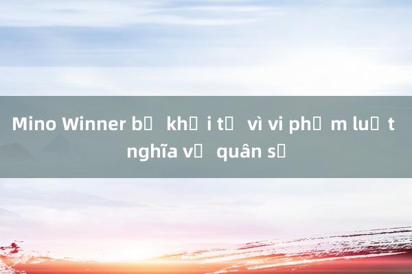 Mino Winner bị khởi tố vì vi phạm luật nghĩa vụ quân sự