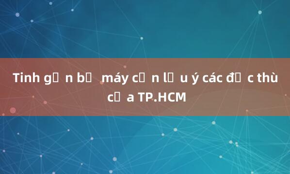 Tinh gọn bộ máy cần lưu ý các đặc thù của TP.HCM