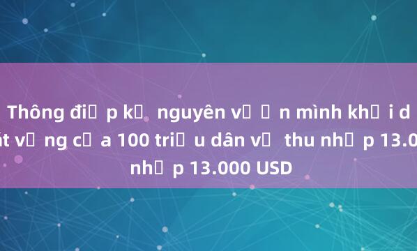 Thông điệp kỷ nguyên vươn mình khơi dậy khát vọng của 100 triệu dân về thu nhập 13.000 USD